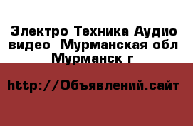 Электро-Техника Аудио-видео. Мурманская обл.,Мурманск г.